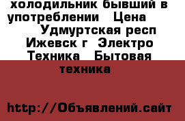 холодильник бывший в употреблении › Цена ­ 15 000 - Удмуртская респ., Ижевск г. Электро-Техника » Бытовая техника   